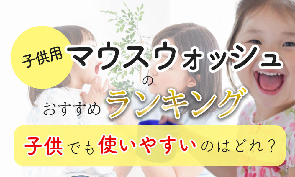 子供用マウスウォッシュのおすすめランキング！子供が安全で使いやすいのはどれ？