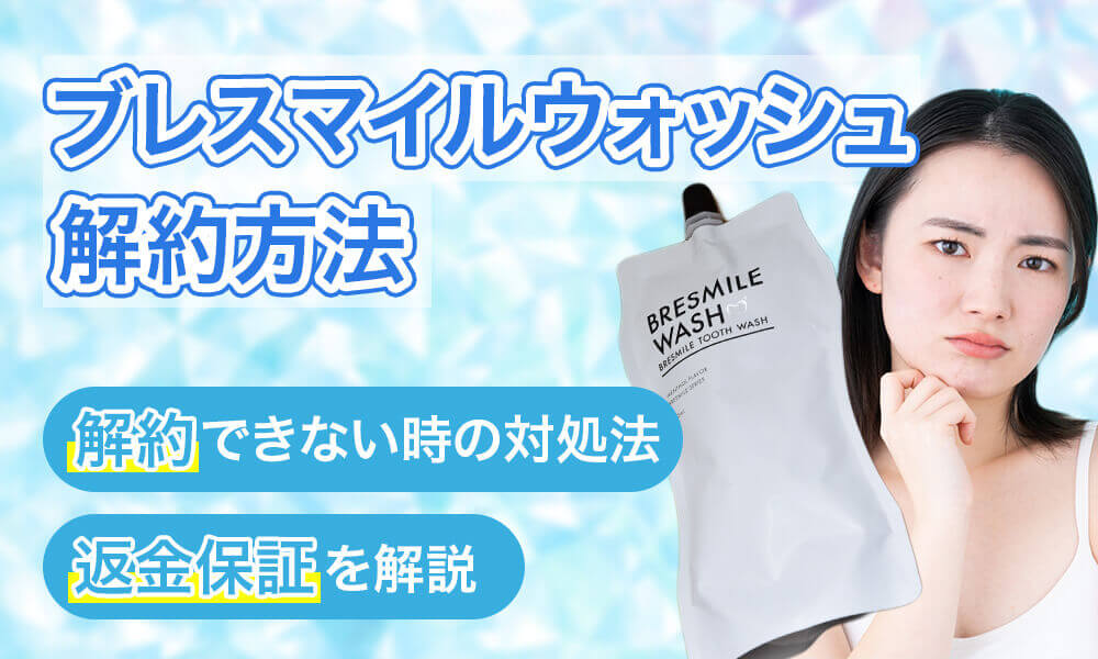 ブレスマイルウォッシュ定期便の解約方法と解約できない場合の対処法や返金保証について解説